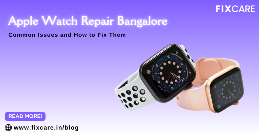 Apple Watch Repair Bangalore Common Issues and How to Fix Them